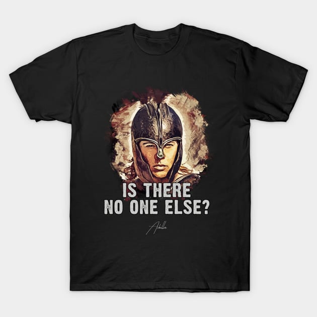 Achilles ➠ Is there no one else? ➠ famous movie quote T-Shirt by Naumovski